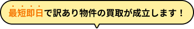 最短即日で訳あり物件の買取が成立します！
